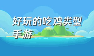 好玩的吃鸡类型手游（好玩的半成品吃鸡手游推荐）