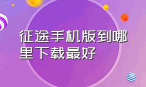 征途手机版到哪里下载最好（征途手机版）