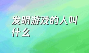 发明游戏的人叫什么