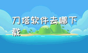 刀塔软件去哪下载（刀塔软件去哪下载安全）