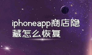 iphoneapp商店隐藏怎么恢复