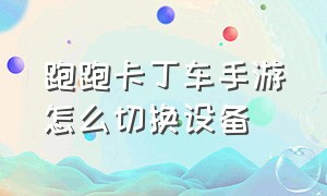 跑跑卡丁车手游怎么切换设备