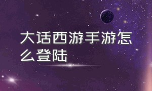 大话西游手游怎么登陆