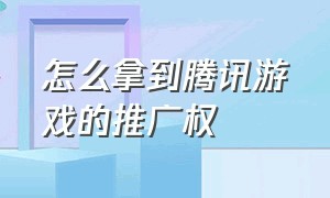 怎么拿到腾讯游戏的推广权