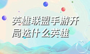 英雄联盟手游开局选什么英雄（英雄联盟手游第一个选什么英雄）