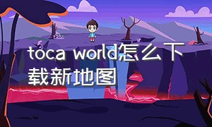 toca world怎么下载新地图（toca world怎么免费解锁完整版）