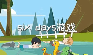 six days游戏（sixdays游戏测评）