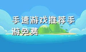 手速游戏推荐手游免费（手速游戏推荐手游安卓能下的）