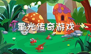 星光传奇游戏（绿洲传奇游戏）