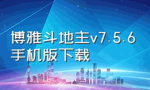 博雅斗地主v7.5.6手机版下载（斗地主官方正版2023最新版下载）