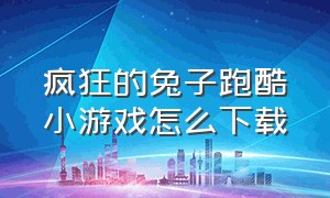 疯狂的兔子跑酷小游戏怎么下载