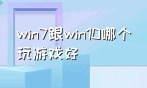 win7跟win10哪个玩游戏好