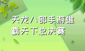 天龙八部手游雄霸天下总决赛