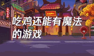 吃鸡还能有魔法的游戏（介绍一款带技能吃鸡的游戏）