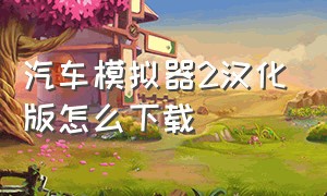 汽车模拟器2汉化版怎么下载