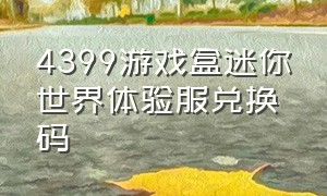 4399游戏盒迷你世界体验服兑换码（4399游戏盒的迷你世界体验服）