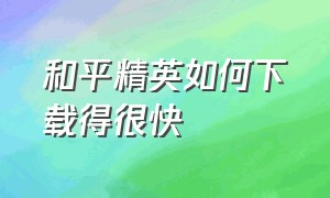 和平精英如何下载得很快