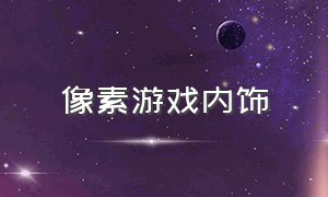 像素游戏内饰（像素游戏家具介绍）