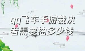 qq飞车手游裁决者需要抽多少钱