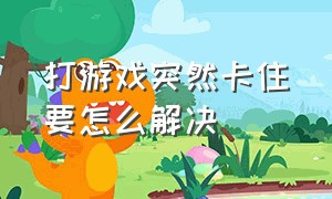 打游戏突然卡住要怎么解决