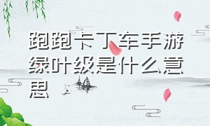 跑跑卡丁车手游绿叶级是什么意思