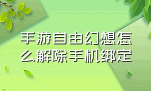 手游自由幻想怎么解除手机绑定