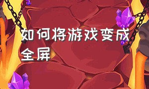 如何将游戏变成全屏（如何将游戏变成全屏显示）