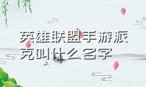 英雄联盟手游派克叫什么名字