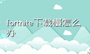 fortnite下载慢怎么办