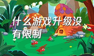 什么游戏升级没有限制（什么游戏不受未成年限制）