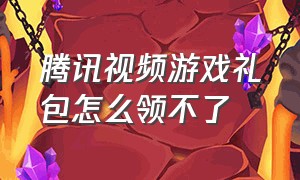 腾讯视频游戏礼包怎么领不了