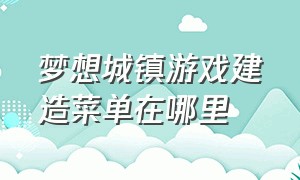 梦想城镇游戏建造菜单在哪里