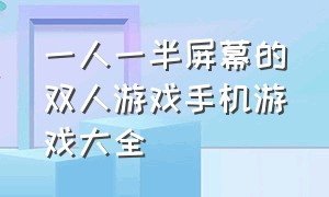 一人一半屏幕的双人游戏手机游戏大全（双人一个屏幕玩的游戏）