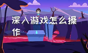 深入游戏怎么操作