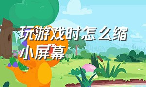 玩游戏时怎么缩小屏幕