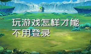 玩游戏怎样才能不用登录