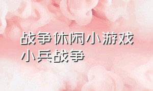 战争休闲小游戏小兵战争