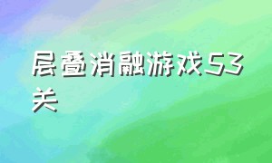 层叠消融游戏53关