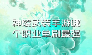 神陵武装手游哪个职业单刷最强