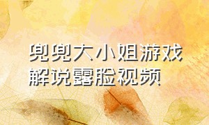 兜兜大小姐游戏解说露脸视频