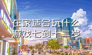 在家适合玩什么游戏七到十二岁