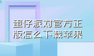 蛋仔派对官方正版怎么下载苹果（蛋仔派对怎么在苹果手机下载）