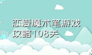 恋爱魔术笔游戏攻略108关