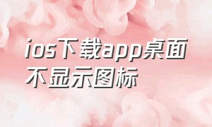 ios下载app桌面不显示图标