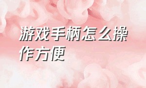 游戏手柄怎么操作方便