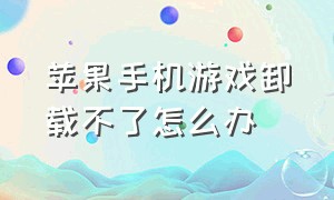 苹果手机游戏卸载不了怎么办