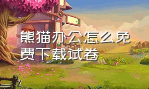 熊猫办公怎么免费下载试卷（熊猫办公文件怎么免费下载到电脑）