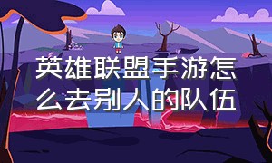 英雄联盟手游怎么去别人的队伍