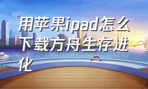 用苹果ipad怎么下载方舟生存进化