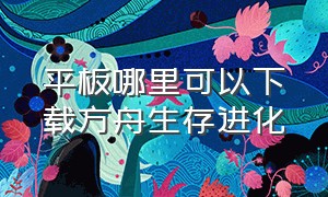 平板哪里可以下载方舟生存进化